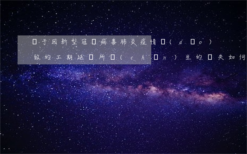 對于因新型冠狀病毒肺炎疫情導(dǎo)致的工期延誤，所產(chǎn)生的損失如何要求發(fā)包人承擔(dān)？